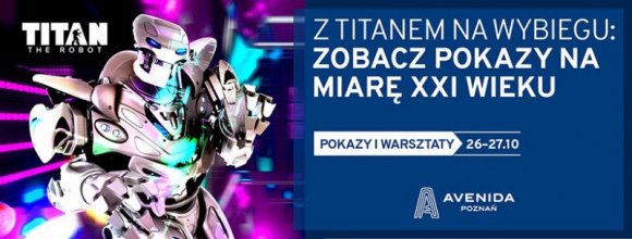Pokazy mody w Avenidzie z robotem Titanem IT i technologie, LIFESTYLE - To będzie pierwsze takie wydarzenie w Poznaniu. Ostatni weekend miesiąca upłynie w Avenidzie pod znakiem mody i technologii. W dniach 26-27 października odbędzie się modowe święto „Z Titanem na wybiegu – pokazy mody na miarę XXI wieku”.